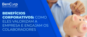 Benefícios Corporativos: Como Eles Valorizam a Empresa e Engajam os Colaboradores